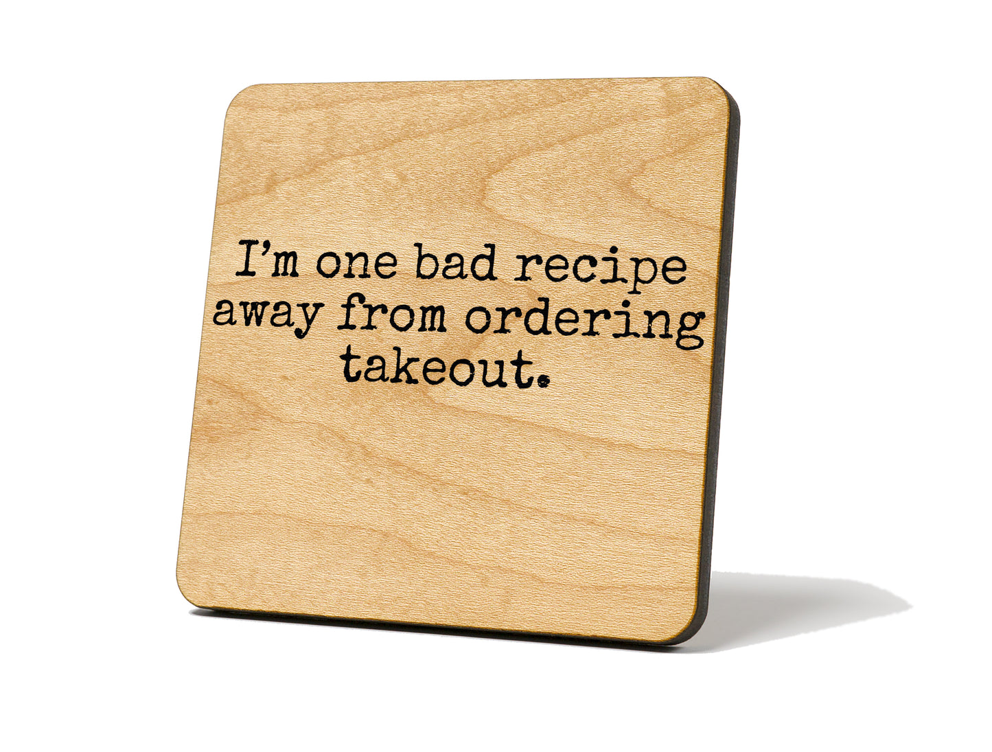 “I’m One Bad Recipe Away from ordering takeout.” – Coaster Magnet